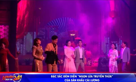 ĐẶC SẮC ĐÊM DIỄN “NGỌN LỬA TRUYỀN THỪA” CỦA SÂN KHẤU CẢI LƯƠNG